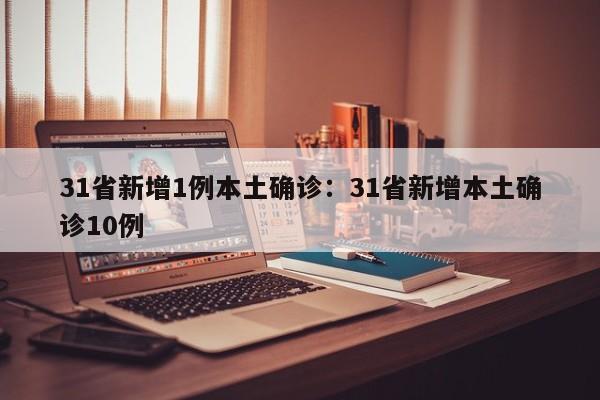 31省新增1例本土确诊：31省新增本土确诊10例