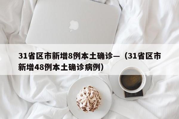 31省区市新增8例本土确诊—（31省区市新增48例本土确诊病例）