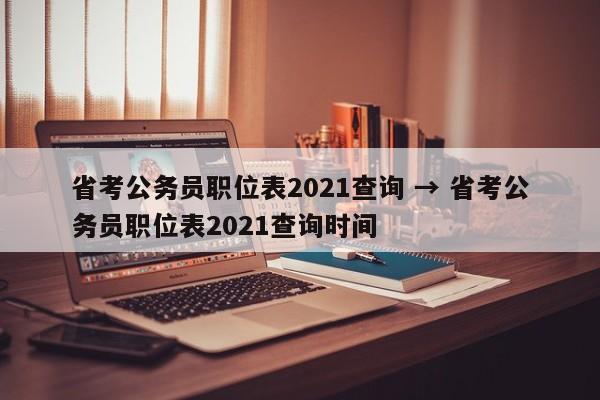 省考公务员职位表2021查询 → 省考公务员职位表2021查询时间