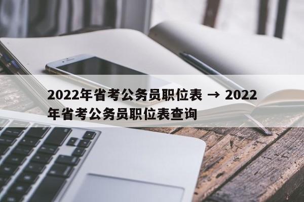 2022年省考公务员职位表 → 2022年省考公务员职位表查询
