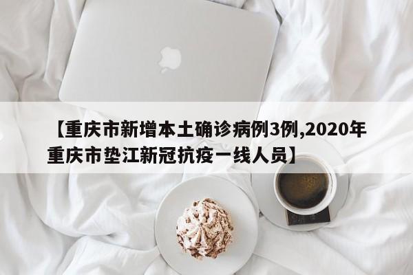【重庆市新增本土确诊病例3例,2020年重庆市垫江新冠抗疫一线人员】