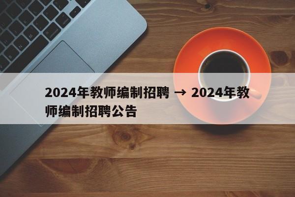 2024年教师编制招聘 → 2024年教师编制招聘公告