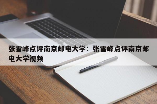 张雪峰点评南京邮电大学：张雪峰点评南京邮电大学视频