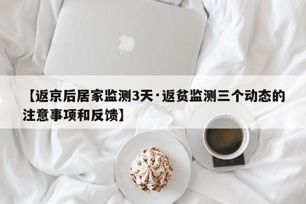 【返京后居家监测3天·返贫监测三个动态的注意事项和反馈】