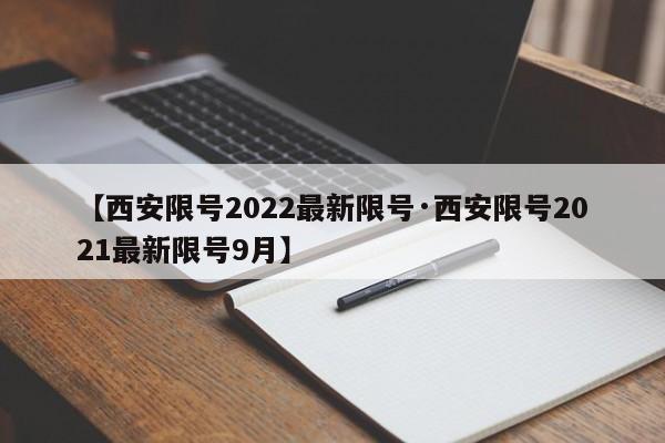 【西安限号2022最新限号·西安限号2021最新限号9月】