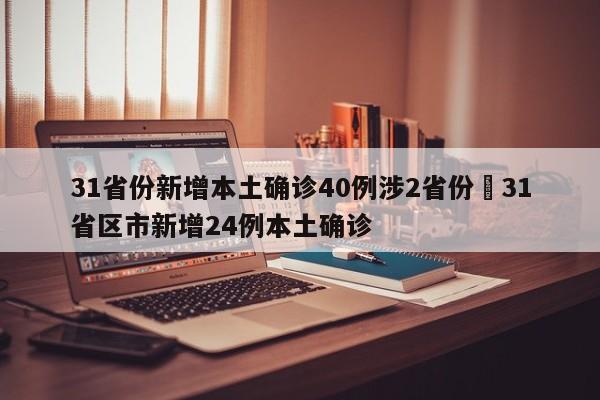 31省份新增本土确诊40例涉2省份›31省区市新增24例本土确诊