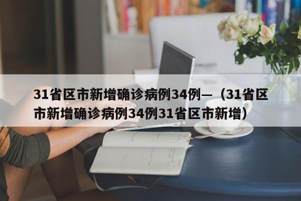 31省区市新增确诊病例34例—(31省区市新增确诊病例34例31省区市新增)