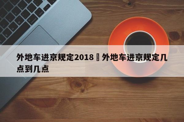外地车进京规定2018›外地车进京规定几点到几点