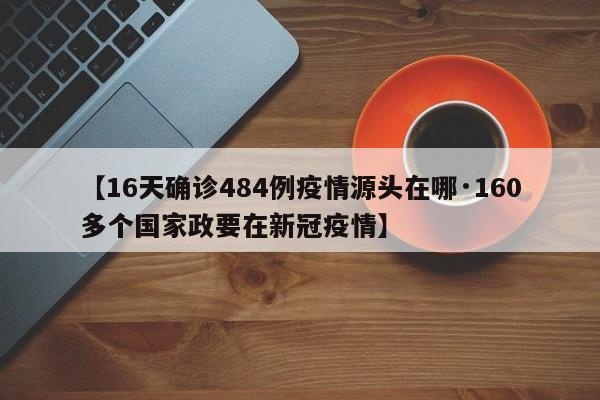 【16天确诊484例疫情源头在哪·160多个国家政要在新冠疫情】
