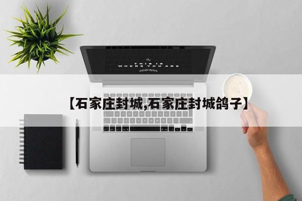 【石家庄封城,石家庄封城鸽子】