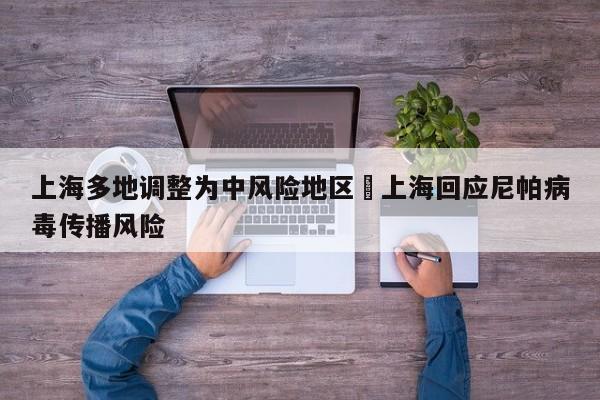 上海多地调整为中风险地区›上海回应尼帕病毒传播风险