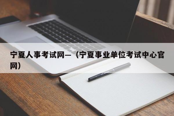 宁夏人事考试网—(宁夏事业单位考试中心官网)
