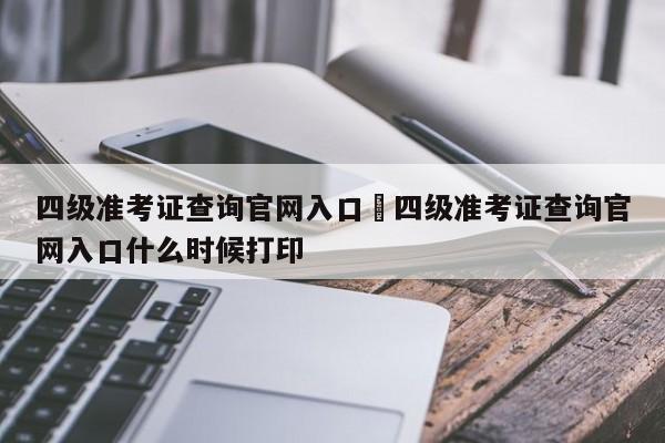 四级准考证查询官网入口›四级准考证查询官网入口什么时候打印