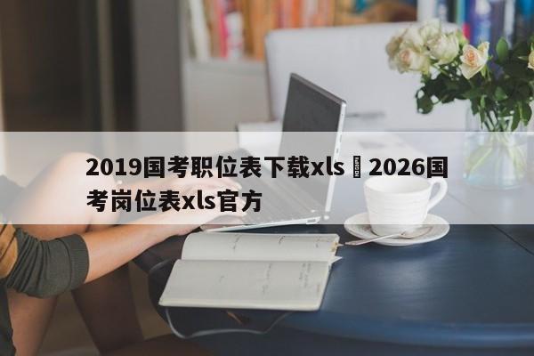 2019国考职位表下载xls›2026国考岗位表xls官方
