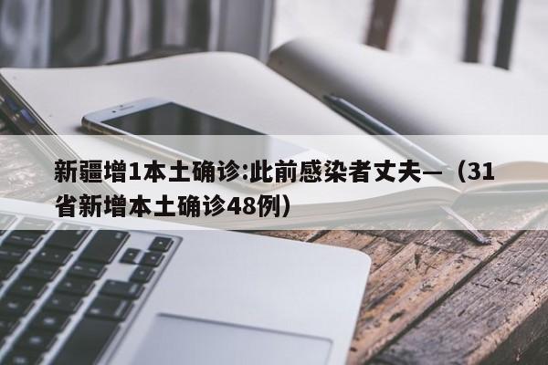 新疆增1本土确诊:此前感染者丈夫—(31省新增本土确诊48例)