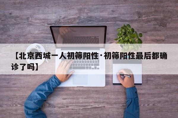 【北京西城一人初筛阳性·初筛阳性最后都确诊了吗】