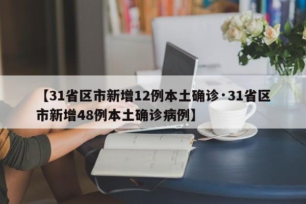 【31省区市新增12例本土确诊·31省区市新增48例本土确诊病例】