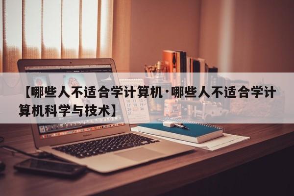 【哪些人不适合学计算机·哪些人不适合学计算机科学与技术】