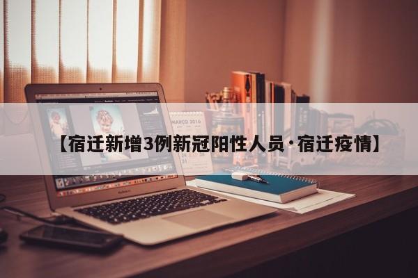 【宿迁新增3例新冠阳性人员·宿迁疫情】