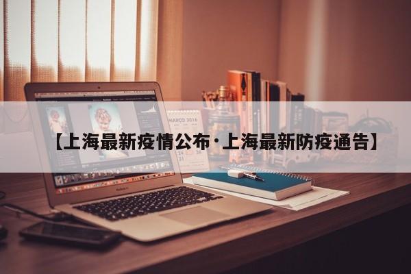【上海最新疫情公布·上海最新防疫通告】