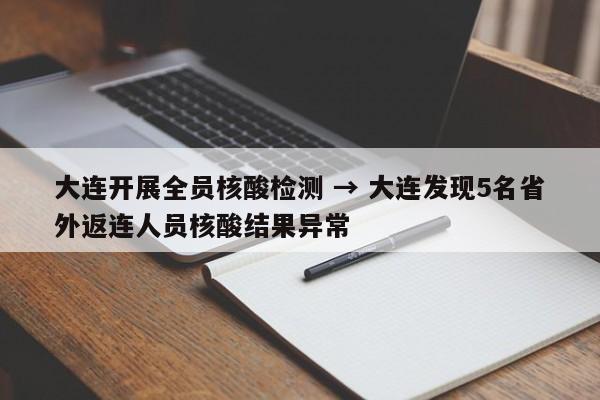 大连开展全员核酸检测 → 大连发现5名省外返连人员核酸结果异常