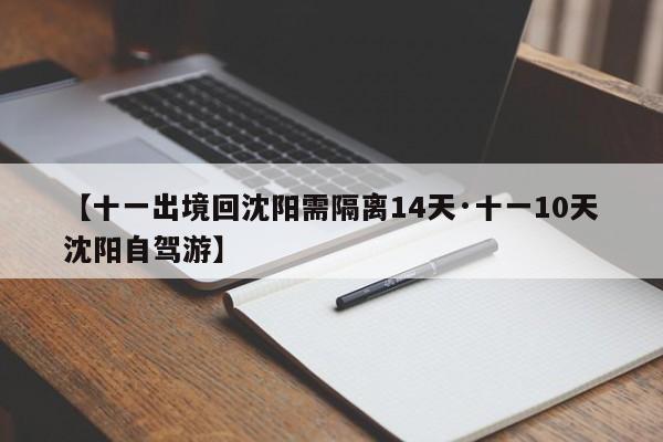 【十一出境回沈阳需隔离14天·十一10天沈阳自驾游】