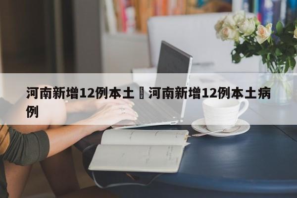河南新增12例本土›河南新增12例本土病例