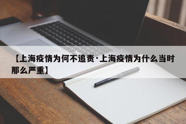 【上海疫情为何不追责·上海疫情为什么当时那么严重】