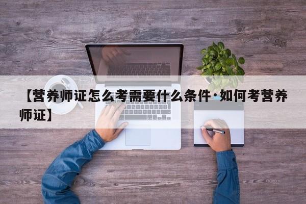 【营养师证怎么考需要什么条件·如何考营养师证】