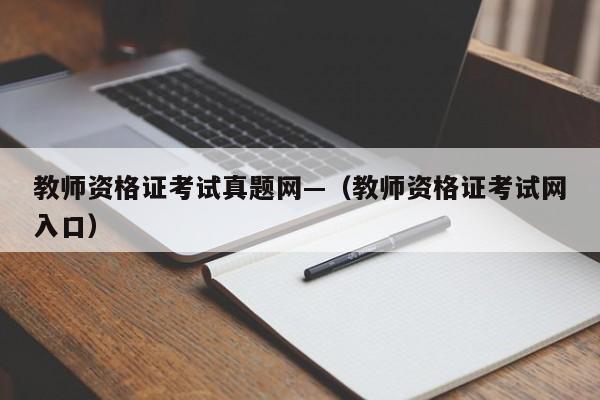 教师资格证考试真题网—(教师资格证考试网入口)
