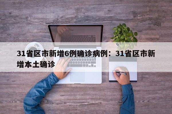 31省区市新增6例确诊病例:31省区市新增本土确诊