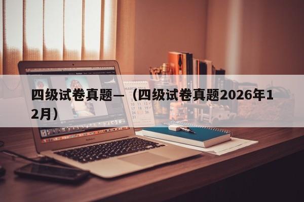 四级试卷真题—(四级试卷真题2026年12月)