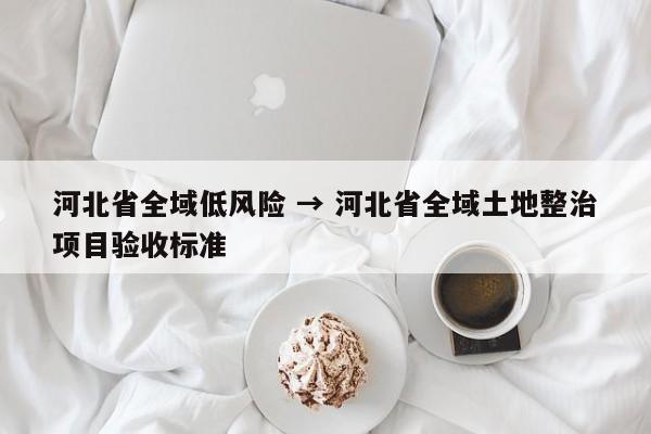 河北省全域低风险 → 河北省全域土地整治项目验收标准