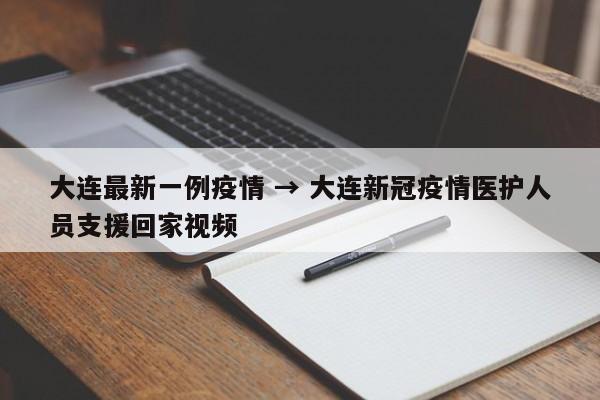 大连最新一例疫情 → 大连新冠疫情医护人员支援回家视频