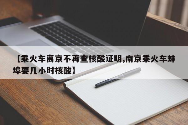 【乘火车离京不再查核酸证明,南京乘火车蚌埠要几小时核酸】