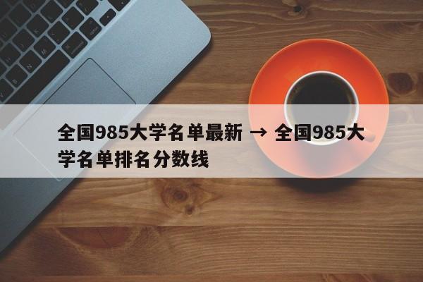 全国985大学名单最新 → 全国985大学名单排名分数线