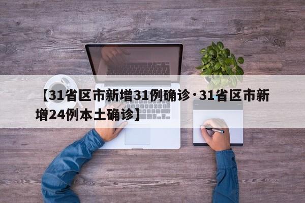【31省区市新增31例确诊·31省区市新增24例本土确诊】