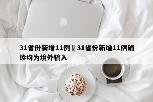 31省份新增11例›31省份新增11例确诊均为境外输入