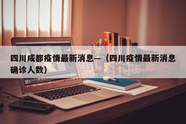 四川成都疫情最新消息—(四川疫情最新消息确诊人数)