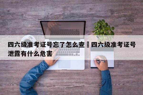 四六级准考证号忘了怎么查›四六级准考证号泄露有什么危害