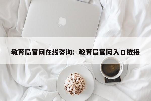 教育局官网在线咨询:教育局官网入口链接