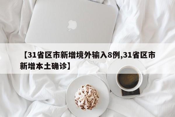 【31省区市新增境外输入8例,31省区市新增本土确诊】