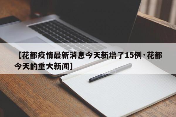 【花都疫情最新消息今天新增了15例·花都今天的重大新闻】