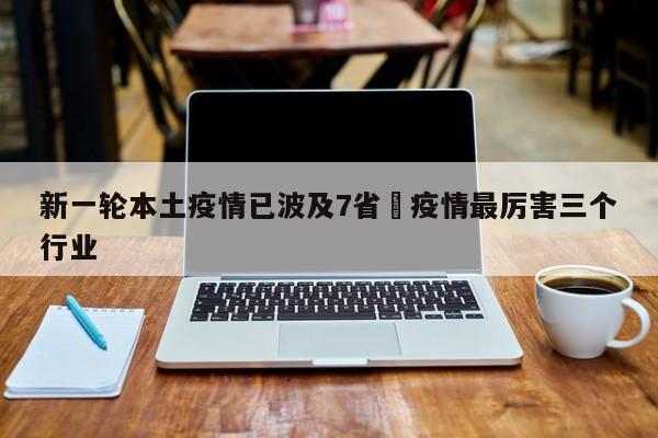 新一轮本土疫情已波及7省›疫情最厉害三个行业