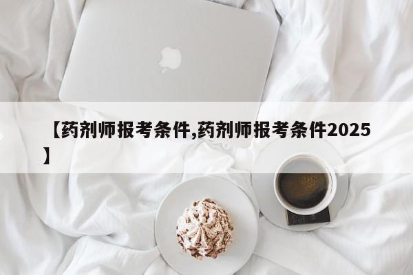 【药剂师报考条件,药剂师报考条件2025】