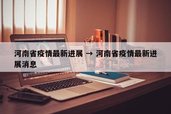 河南省疫情最新进展 → 河南省疫情最新进展消息