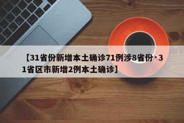 【31省份新增本土确诊71例涉8省份·31省区市新增2例本土确诊】