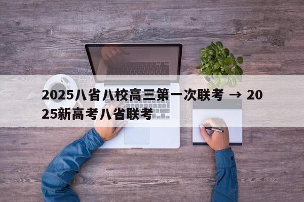 2025八省八校高三第一次联考 → 2025新高考八省联考