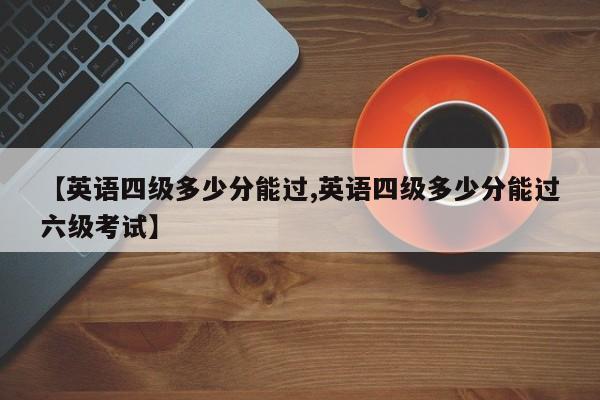 【英语四级多少分能过,英语四级多少分能过六级考试】