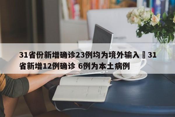 31省份新增确诊23例均为境外输入›31省新增12例确诊 6例为本土病例
